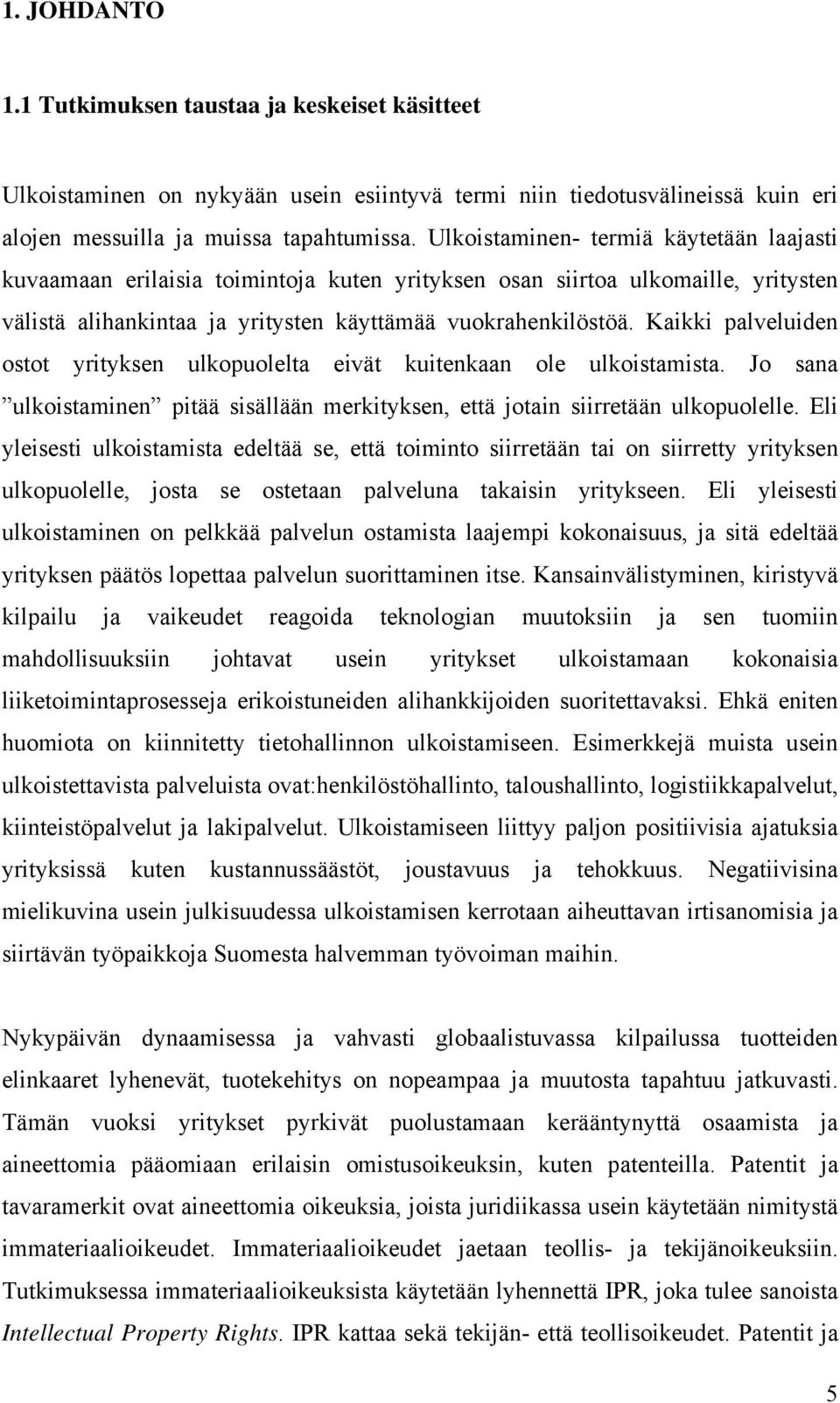 Kaikki palveluiden ostot yrityksen ulkopuolelta eivät kuitenkaan ole ulkoistamista. Jo sana ulkoistaminen pitää sisällään merkityksen, että jotain siirretään ulkopuolelle.