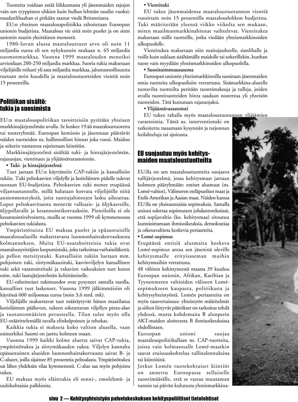 1980-luvun alussa maataloustuen arvo oli noin 11 miljardia euroa eli sen nykykurssin mukaan n. 65 miljardia suomenmarkkaa. Vuonna 1999 maatalouden menoiksi arvioidaan 200-250 miljardia markkaa.