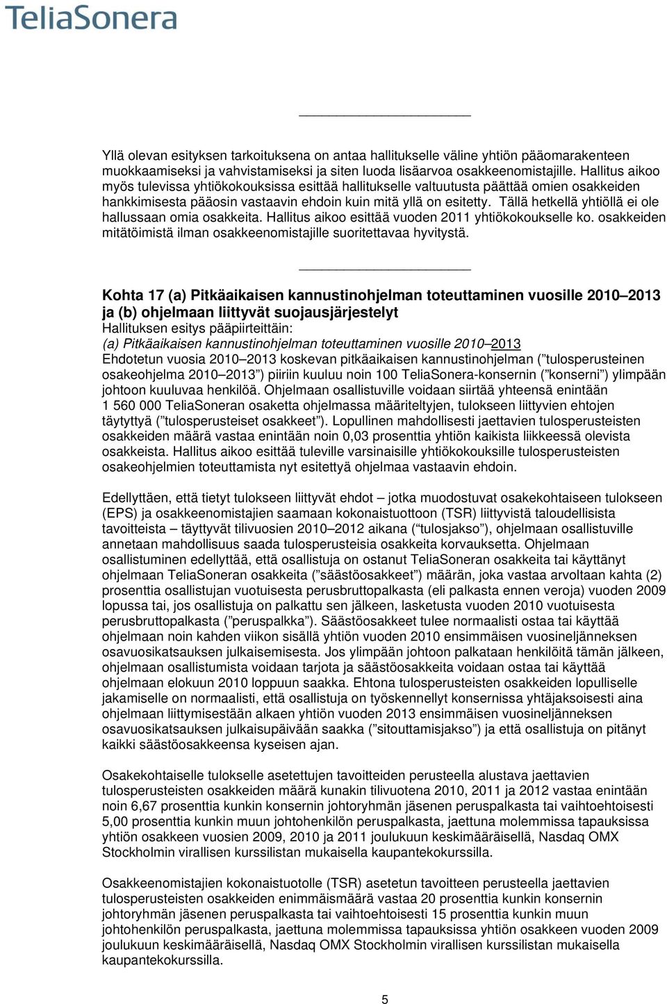 Tällä hetkellä yhtiöllä ei ole hallussaan omia osakkeita. Hallitus aikoo esittää vuoden 2011 yhtiökokoukselle ko. osakkeiden mitätöimistä ilman osakkeenomistajille suoritettavaa hyvitystä.