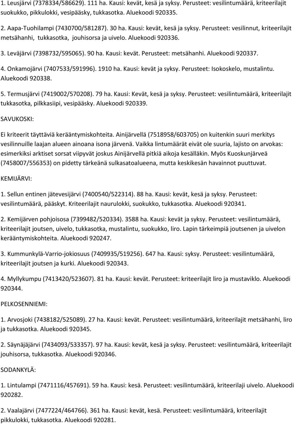 90 ha. Kausi: kevät. Perusteet: metsähanhi. Aluekoodi 920337. 4. Onkamojärvi (7407533/591996). 1910 ha. Kausi: kevät ja syksy. Perusteet: Isokoskelo, mustalintu. Aluekoodi 920338. 5.