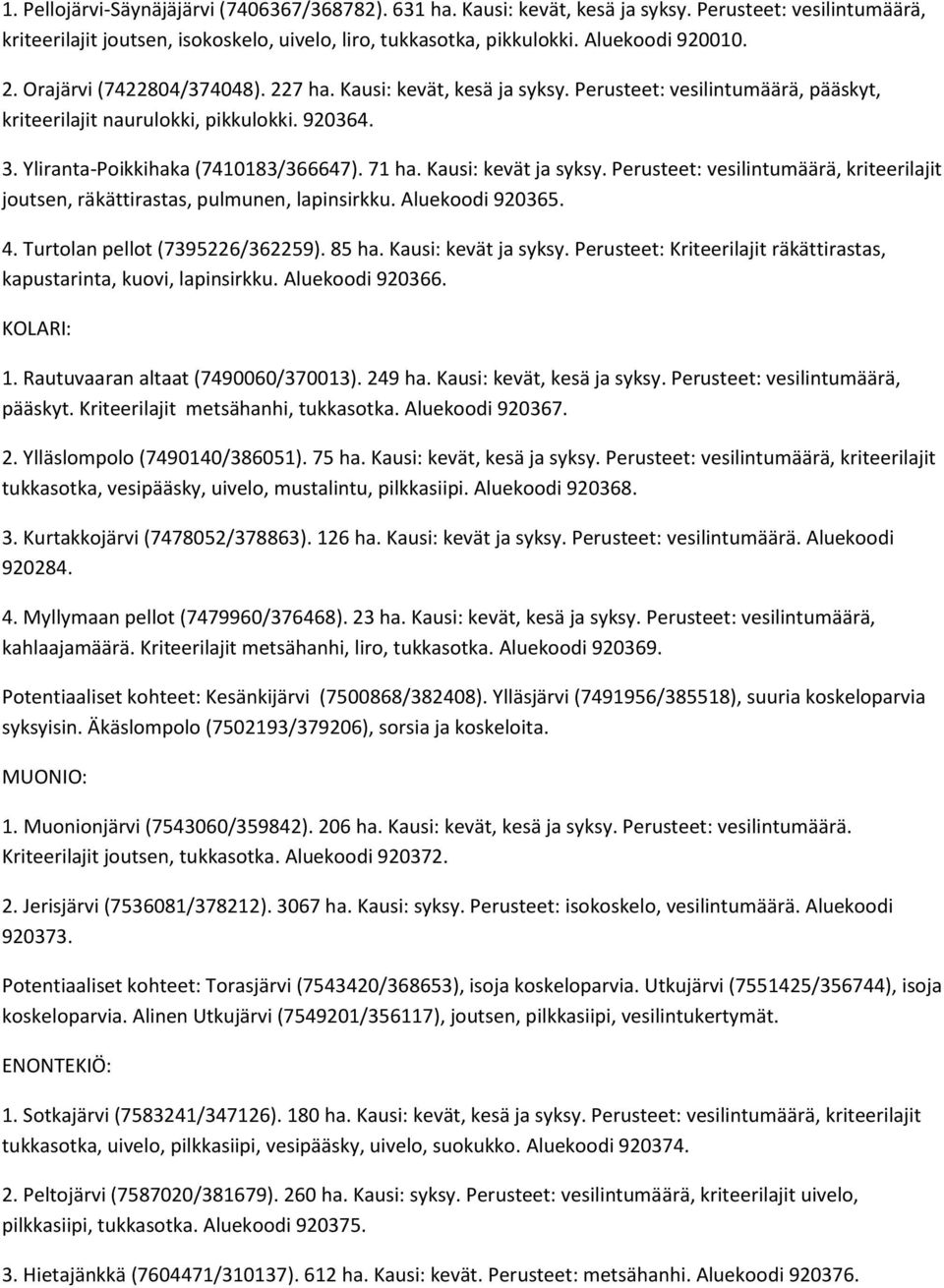 Kausi: kevät ja syksy. Perusteet: vesilintumäärä, kriteerilajit joutsen, räkättirastas, pulmunen, lapinsirkku. Aluekoodi 920365. 4. Turtolan pellot (7395226/362259). 85 ha. Kausi: kevät ja syksy.