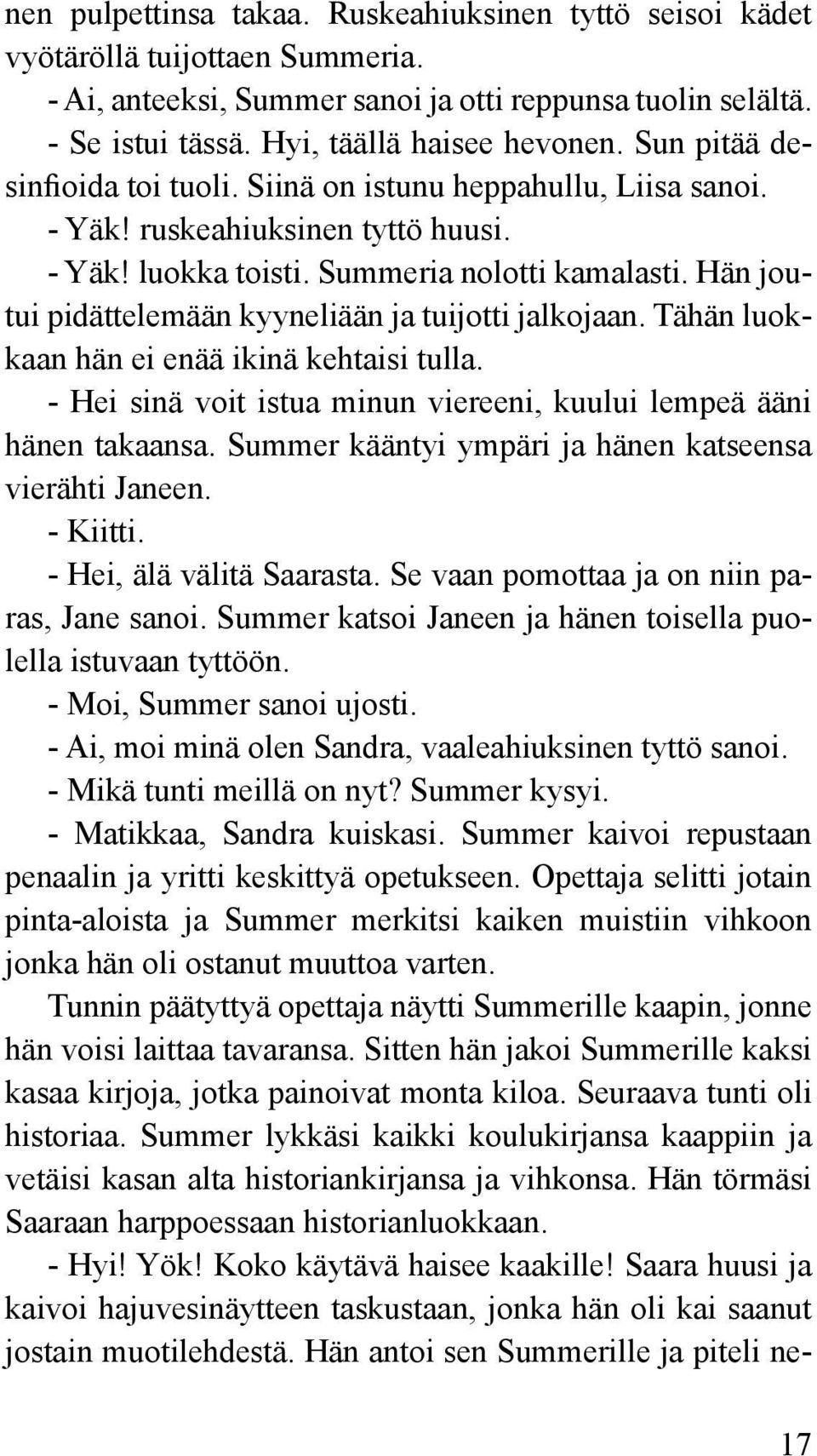 Hän joutui pidättelemään kyyneliään ja tuijotti jalkojaan. Tähän luokkaan hän ei enää ikinä kehtaisi tulla. - Hei sinä voit istua minun viereeni, kuului lempeä ääni hänen takaansa.