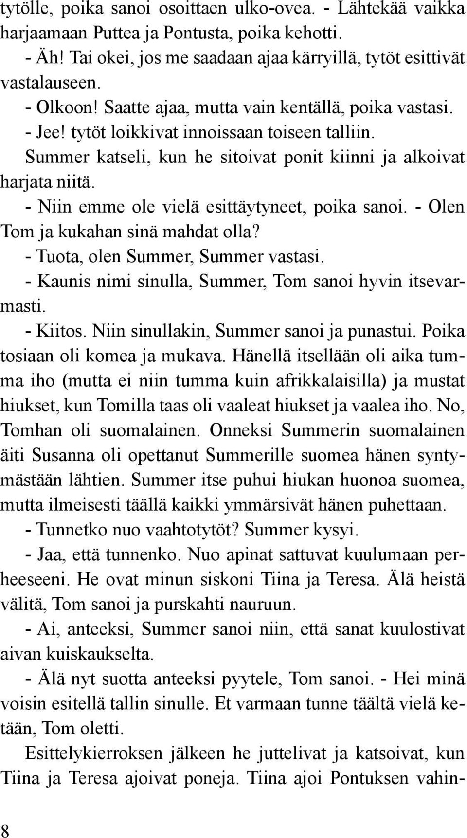 - Niin emme ole vielä esittäytyneet, poika sanoi. - Olen Tom ja kukahan sinä mahdat olla? - Tuota, olen Summer, Summer vastasi. - Kaunis nimi sinulla, Summer, Tom sanoi hyvin itsevarmasti. - Kiitos.