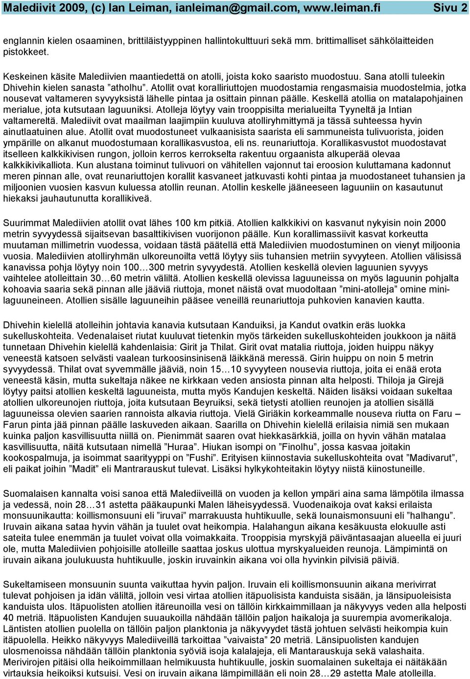 Atollit ovat koralliriuttojen muodostamia rengasmaisia muodostelmia, jotka nousevat valtameren syvyyksistä lähelle pintaa ja osittain pinnan päälle.