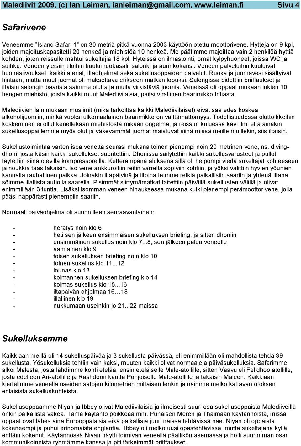 Hyteissä on ilmastointi, omat kylpyhuoneet, joissa WC ja suihku. Veneen yleisiin tiloihin kuului ruokasali, salonki ja aurinkokansi.