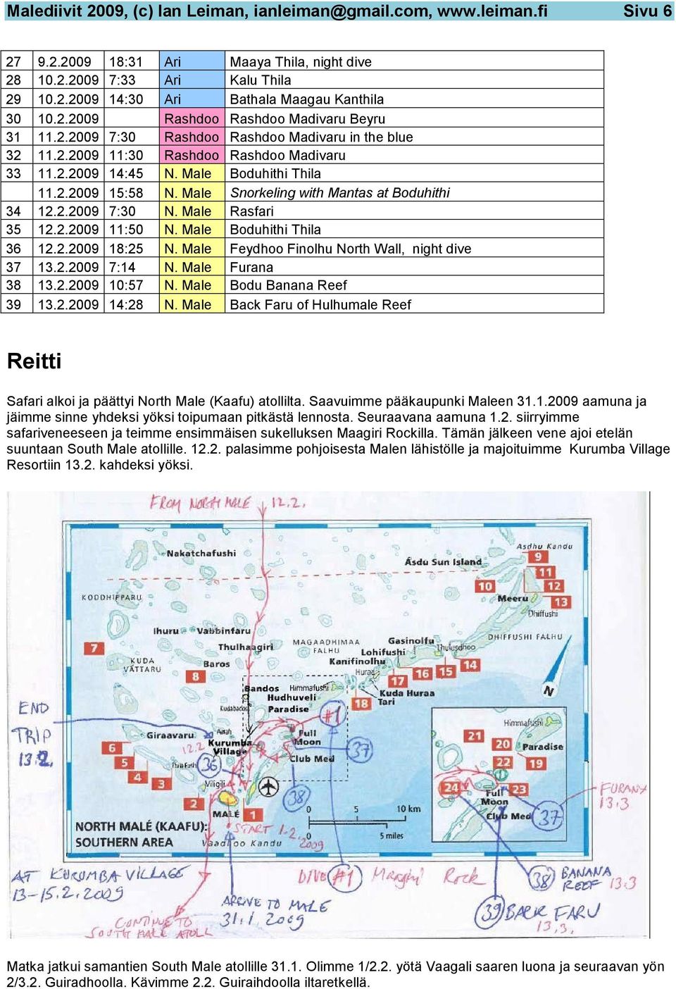 Male Snorkeling with Mantas at Boduhithi 34 12.2.2009 7:30 N. Male Rasfari 35 12.2.2009 11:50 N. Male Boduhithi Thila 36 12.2.2009 18:25 N. Male Feydhoo Finolhu North Wall, night dive 37 13.2.2009 7:14 N.