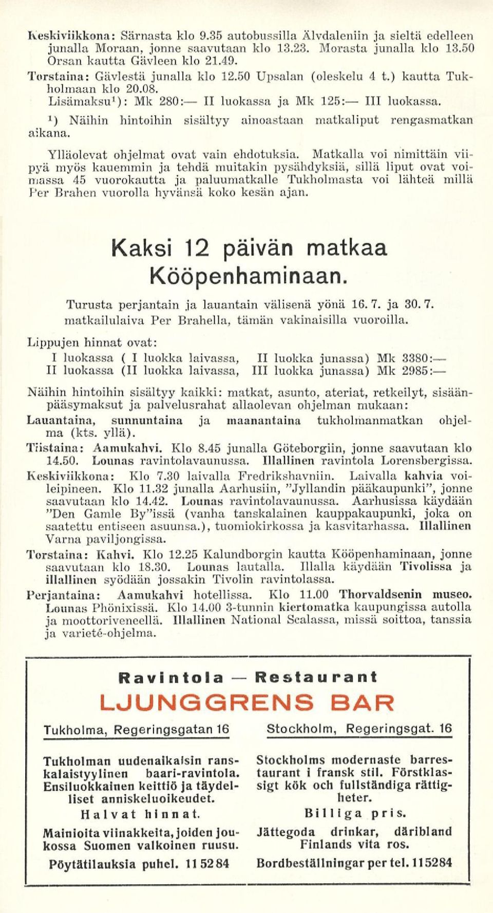 1 ) Näihin hintoihin sisältyy ainoastaan matkaliput rengasmatkan aikana. Ylläolevat ohjelmat ovat vain ehdotuksia.