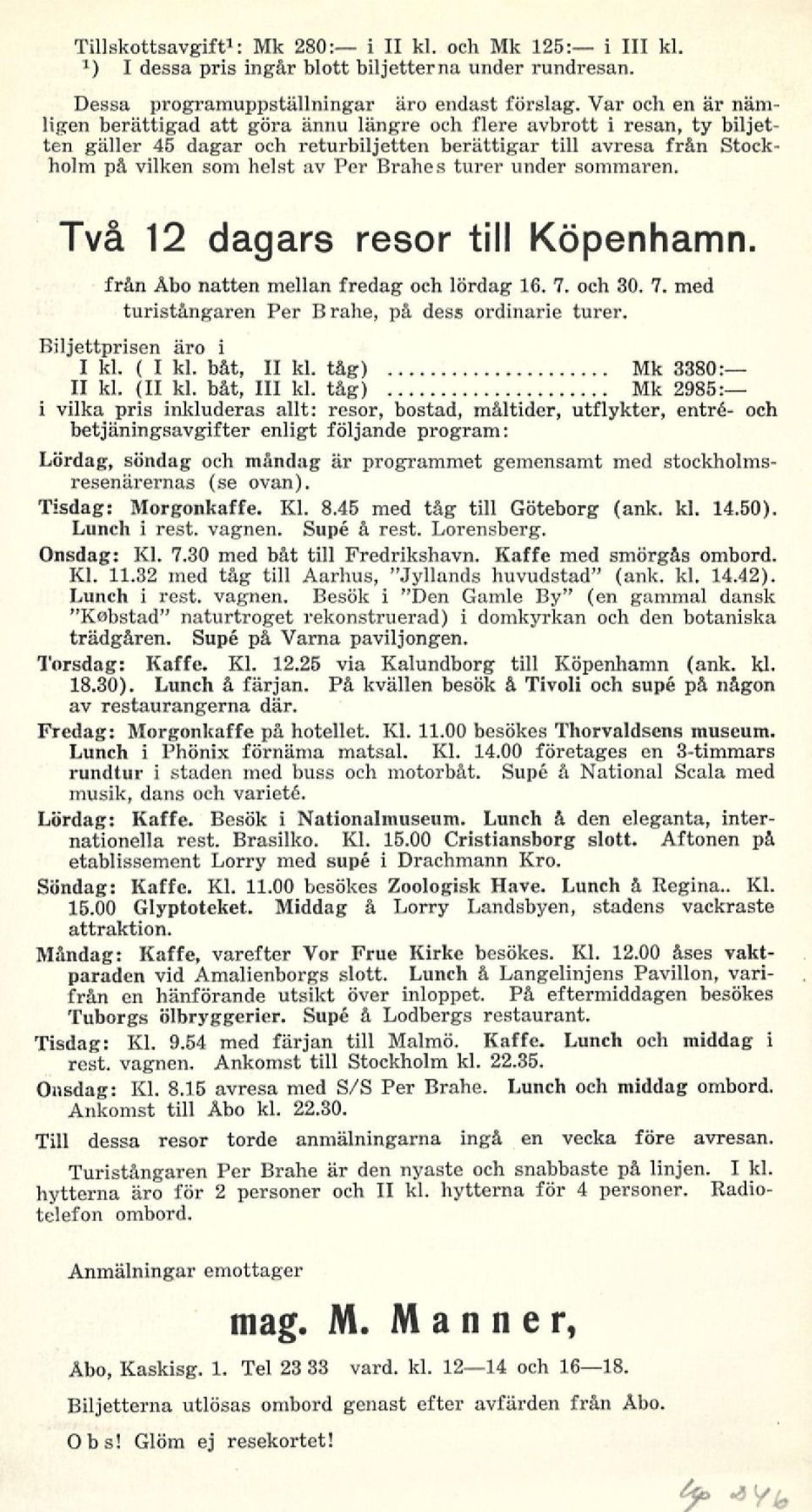 Brahes turer under sommaren. Två 12 dagars resor till Köpenhamn. från Åbo natten mellan fredag och lördag 16. 7. och 30. 7. med turistångaren Per Brahe, på dess ordinarie turer.