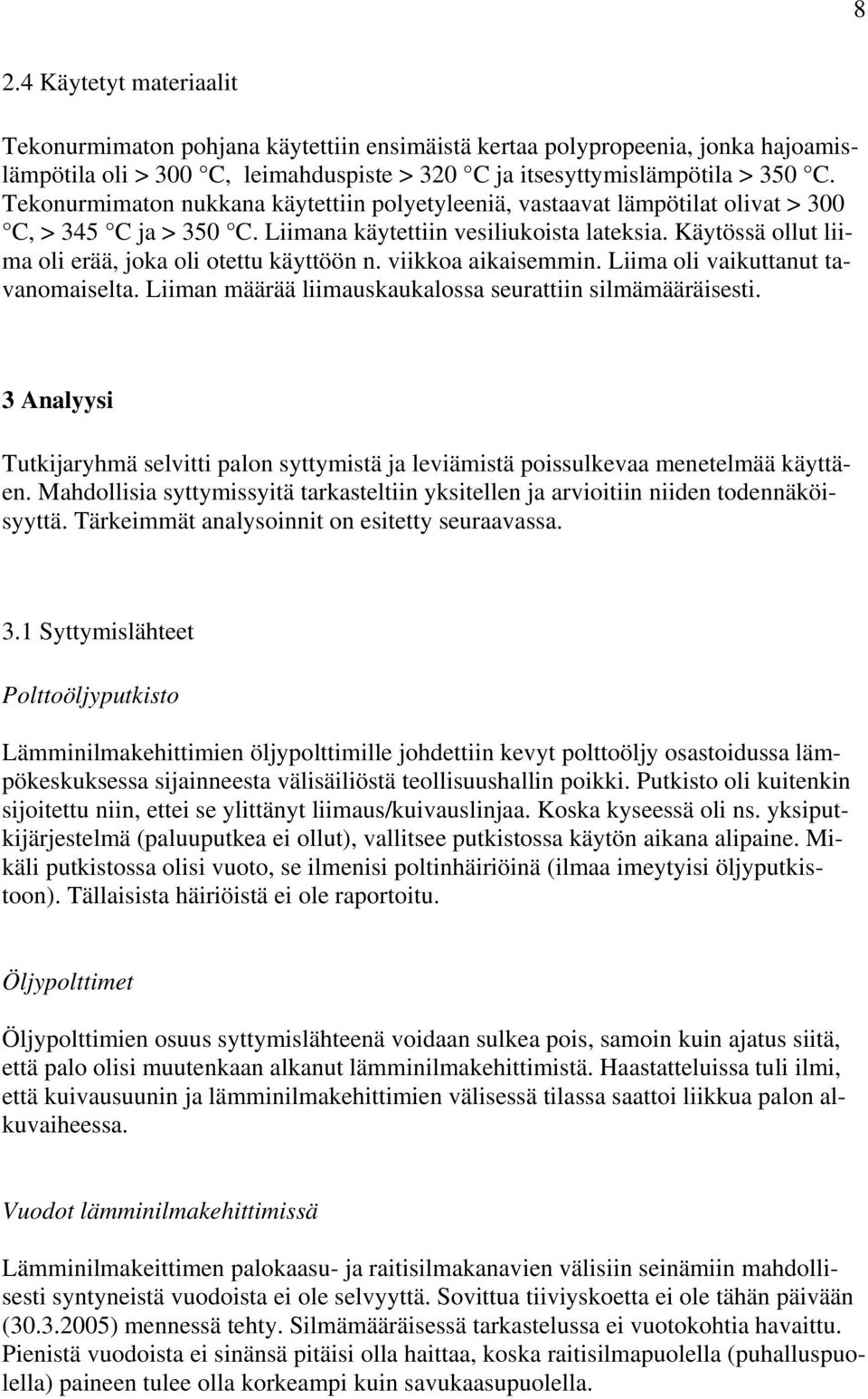 Käytössä ollut liima oli erää, joka oli otettu käyttöön n. viikkoa aikaisemmin. Liima oli vaikuttanut tavanomaiselta. Liiman määrää liimauskaukalossa seurattiin silmämääräisesti.