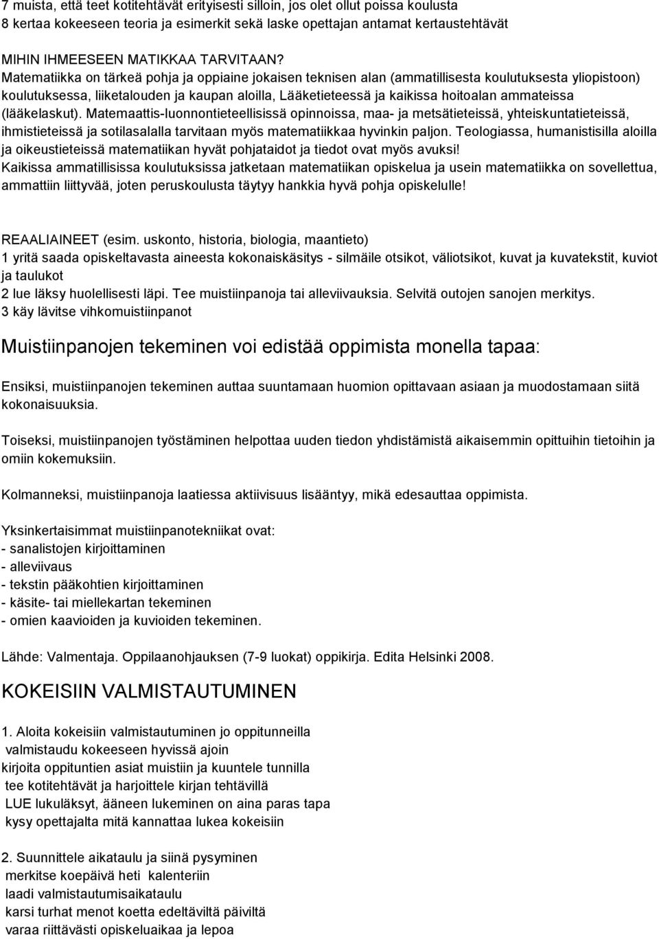 Matematiikka on tärkeä pohja ja oppiaine jokaisen teknisen alan (ammatillisesta koulutuksesta yliopistoon) koulutuksessa, liiketalouden ja kaupan aloilla, Lääketieteessä ja kaikissa hoitoalan