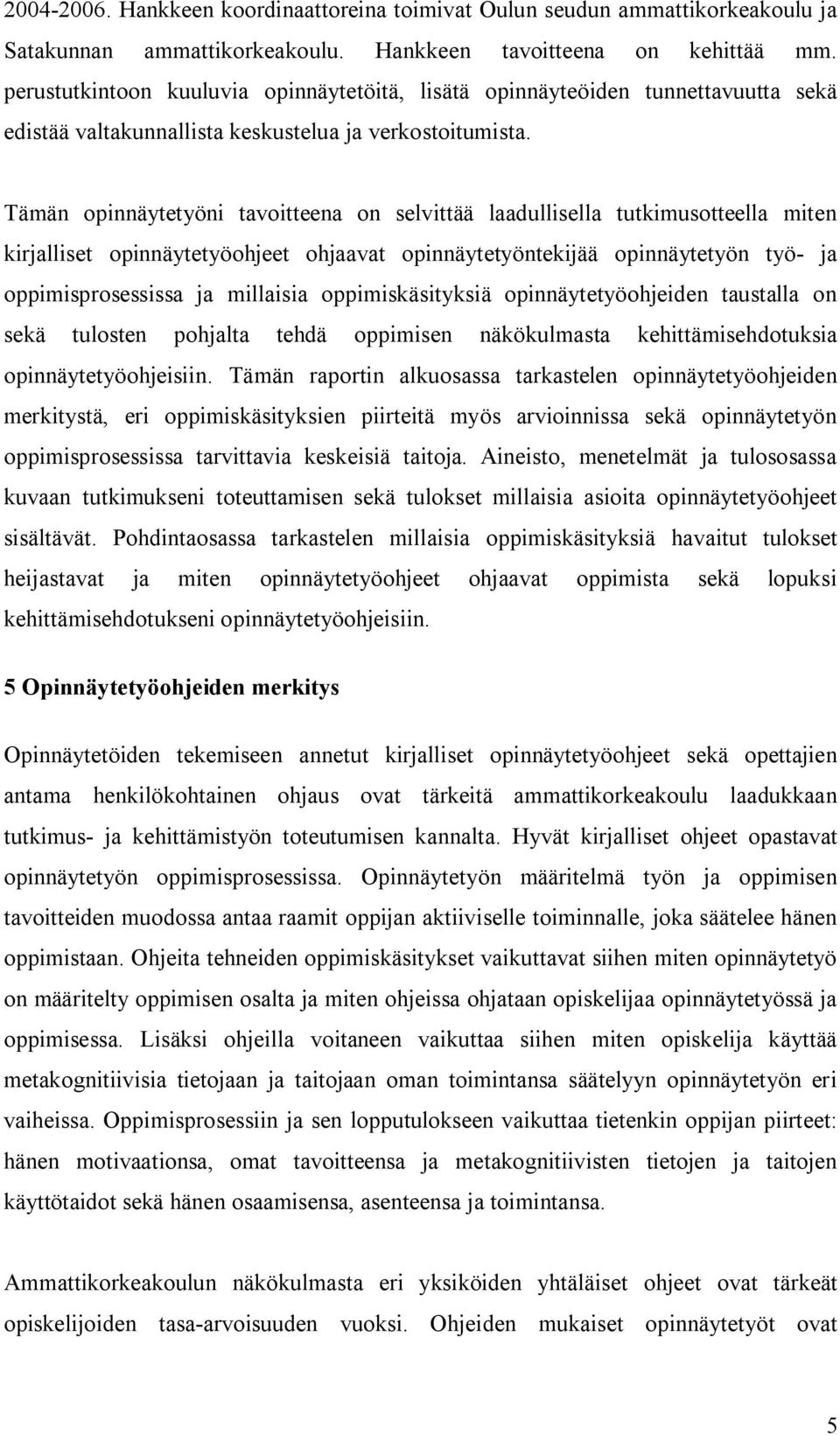 Tämän opinnäytetyöni tavoitteena on selvittää laadullisella tutkimusotteella miten kirjalliset opinnäytetyöohjeet ohjaavat opinnäytetyöntekijää opinnäytetyön työ ja oppimisprosessissa ja millaisia