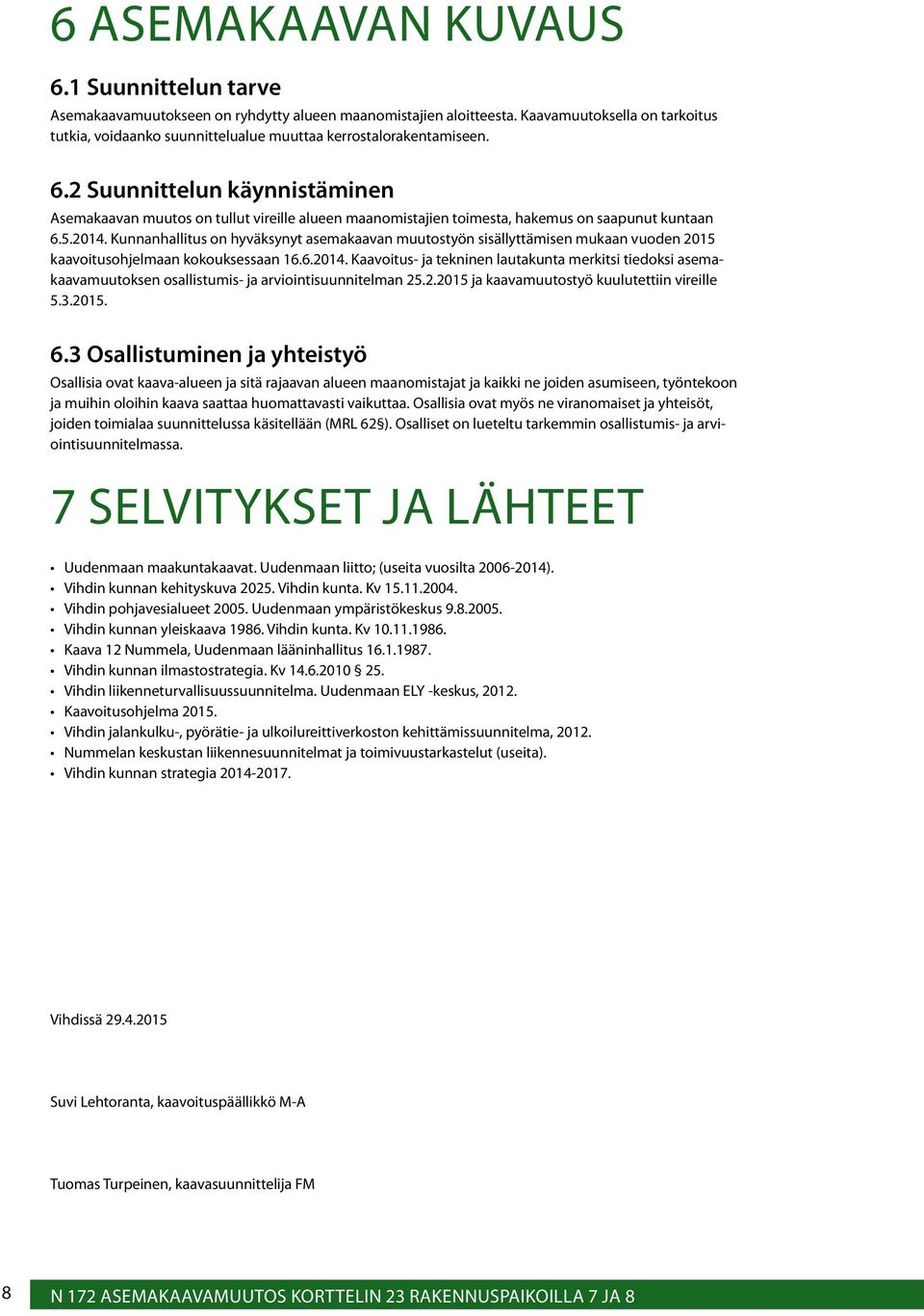 2 Suunnittelun käynnistäminen Asemakaavan muutos on tullut vireille alueen maanomistajien toimesta, hakemus on saapunut kuntaan 6.5.2014.