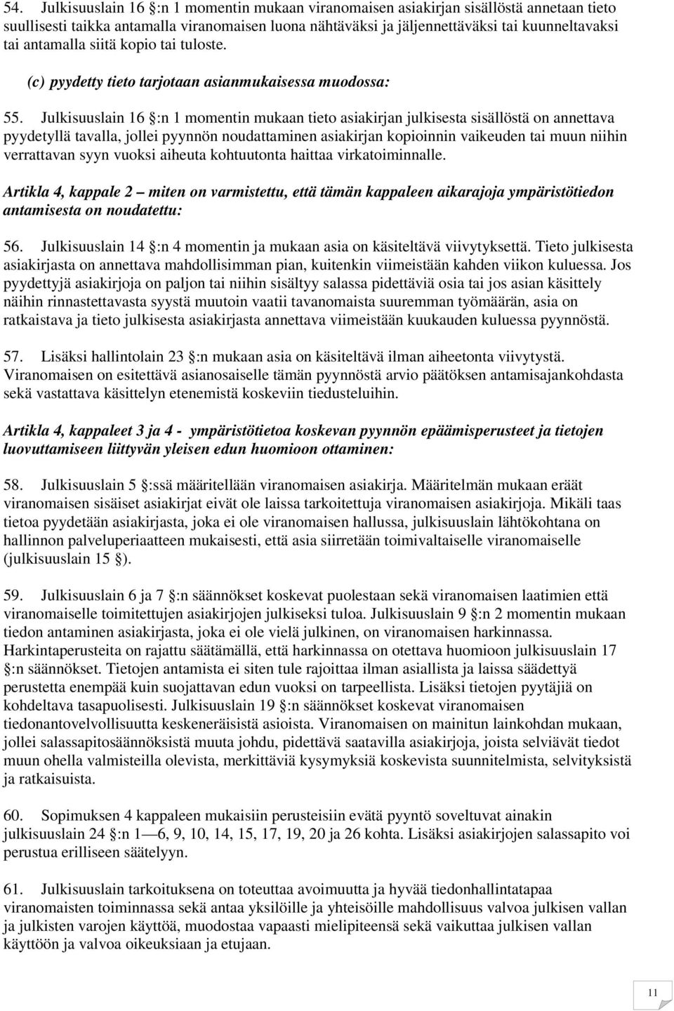 Julkisuuslain 16 :n 1 momentin mukaan tieto asiakirjan julkisesta sisällöstä on annettava pyydetyllä tavalla, jollei pyynnön noudattaminen asiakirjan kopioinnin vaikeuden tai muun niihin verrattavan