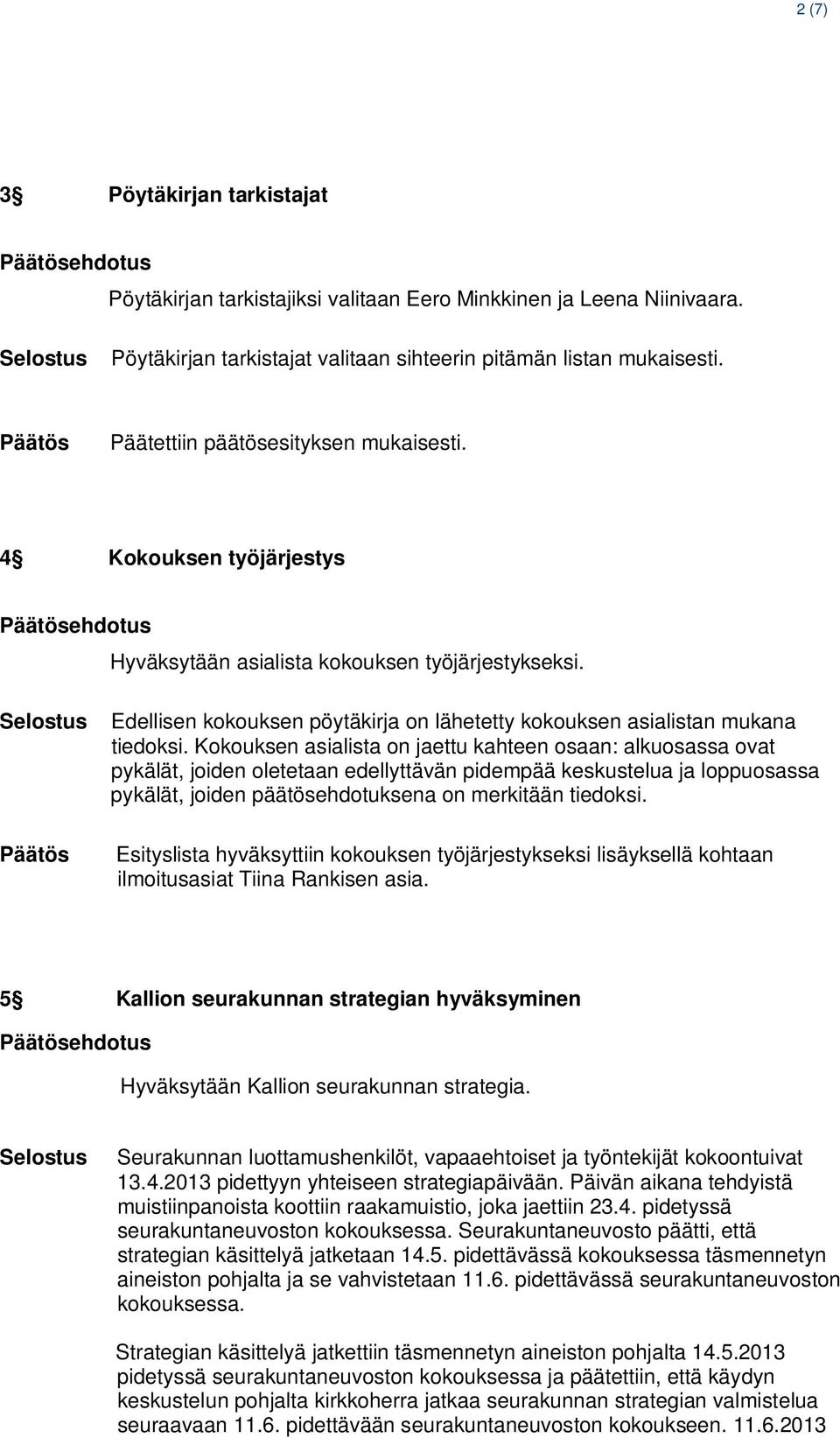 Edellisen kokouksen pöytäkirja on lähetetty kokouksen asialistan mukana tiedoksi.