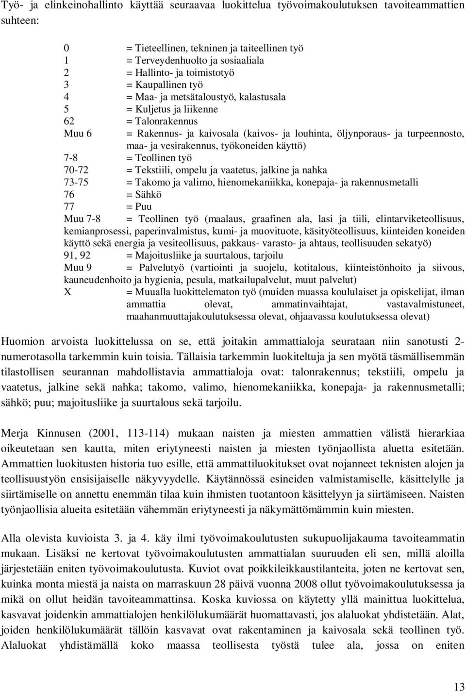 turpeennosto, maa- ja vesirakennus, työkoneiden käyttö) 7-8 = Teollinen työ 70-72 = Tekstiili, ompelu ja vaatetus, jalkine ja nahka 73-75 = Takomo ja valimo, hienomekaniikka, konepaja- ja