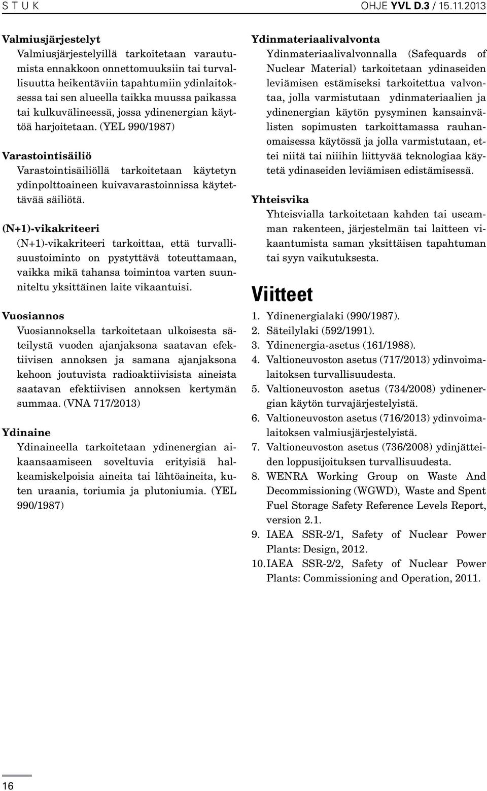 tai kulkuvälineessä, jossa ydinenergian käyttöä harjoitetaan. (YEL 990/1987) Varastointisäiliö Varastointisäiliöllä tarkoitetaan käytetyn ydinpolttoaineen kuivavarastoinnissa käytettävää säiliötä.