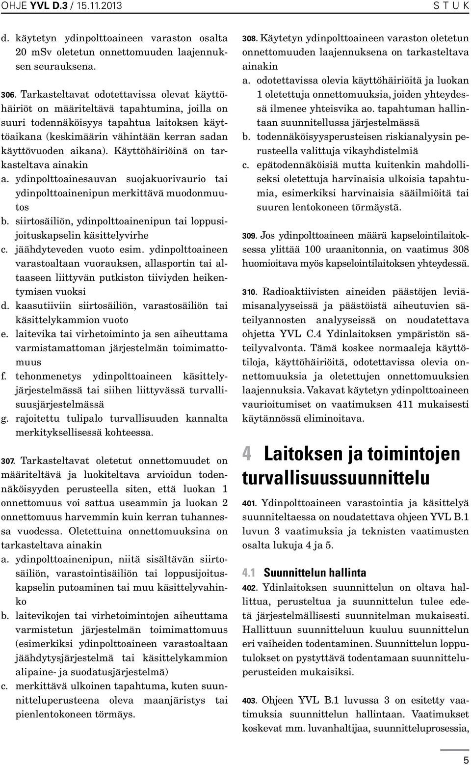 Käyttöhäiriöinä on tarkasteltava ainakin a. ydinpolttoainesauvan suojakuorivaurio tai ydinpolttoainenipun merkittävä muodonmuutos b.