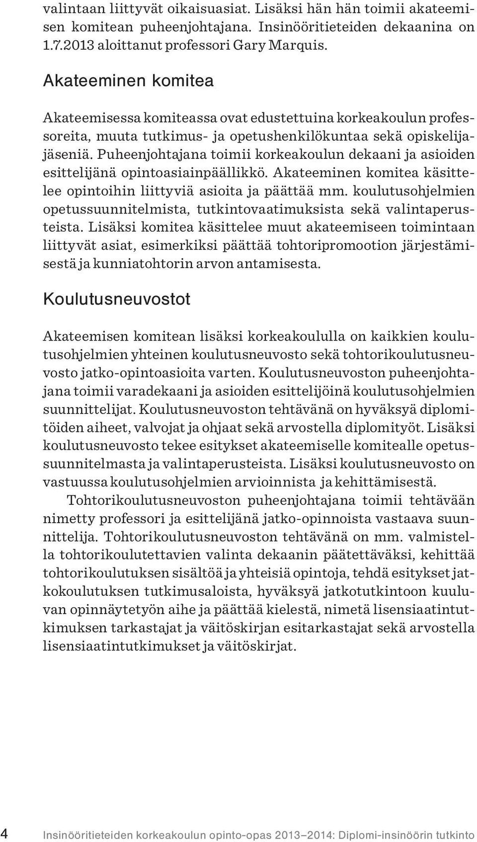 Puheenjohtajana toimii korkeakoulun dekaani ja asioiden esittelijänä opintoasiainpäällikkö. Akateeminen komitea käsittelee opintoihin liittyviä asioita ja päättää mm.