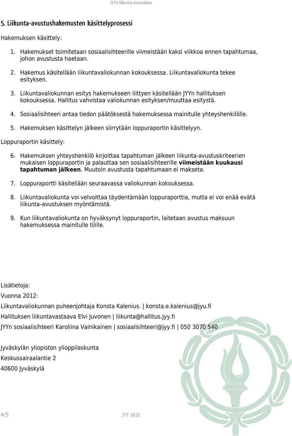 Hallitus vahvistaa valiokunnan esityksen/muuttaa esitystä. 4. Sosiaalisihteeri antaa tiedon päätöksestä hakemuksessa mainitulle yhteyshenkilölle. 5.