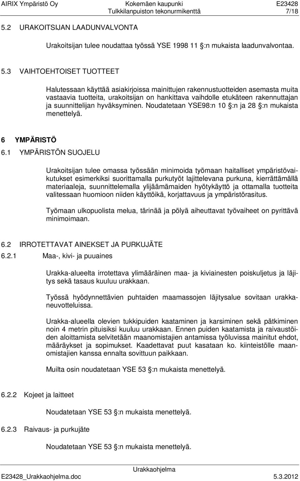 3 VAIHTOEHTOISET TUOTTEET Halutessaan käyttää asiakirjoissa mainittujen rakennustuotteiden asemasta muita vastaavia tuotteita, urakoitsijan on hankittava vaihdolle etukäteen rakennuttajan ja