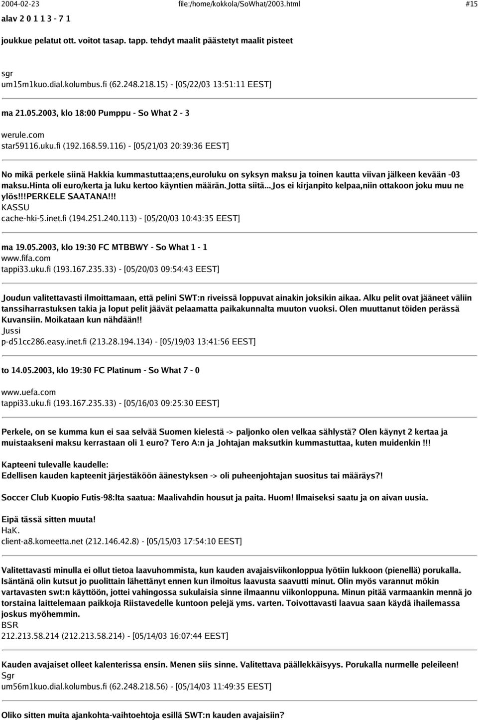 16.uku.fi (192.168.59.116) - [05/21/03 20:39:36 EEST] No mikä perkele siinä Hakkia kummastuttaa;ens,euroluku on syksyn maksu ja toinen kautta viivan jälkeen kevään -03 maksu.