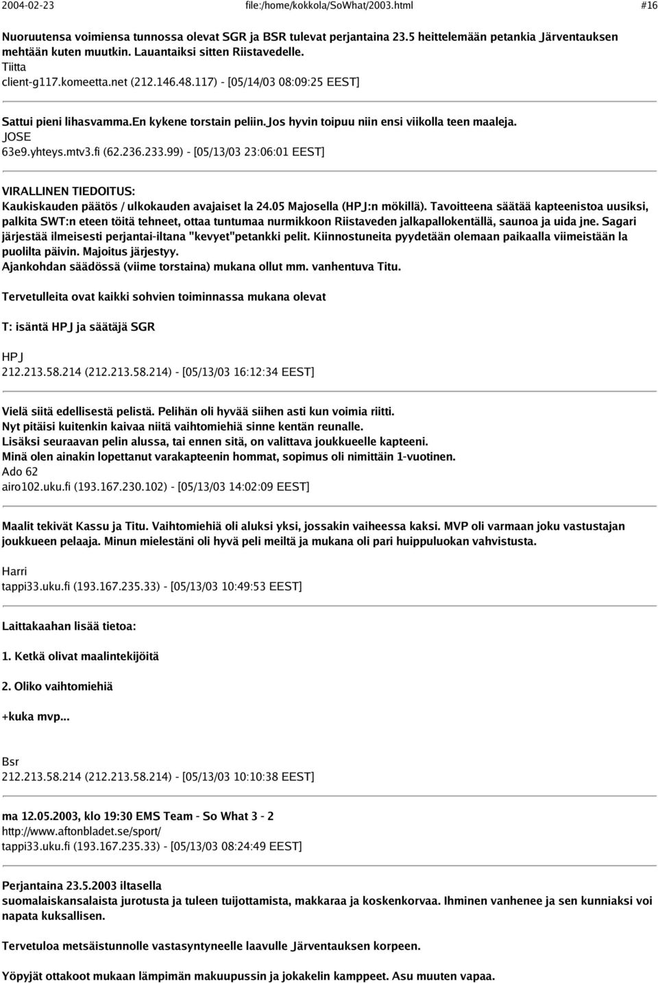 jos hyvin toipuu niin ensi viikolla teen maaleja. JOSE 63e9.yhteys.mtv3.fi (62.236.233.99) - [05/13/03 23:06:01 EEST] VIRALLINEN TIEDOITUS: Kaukiskauden päätös / ulkokauden avajaiset la 24.