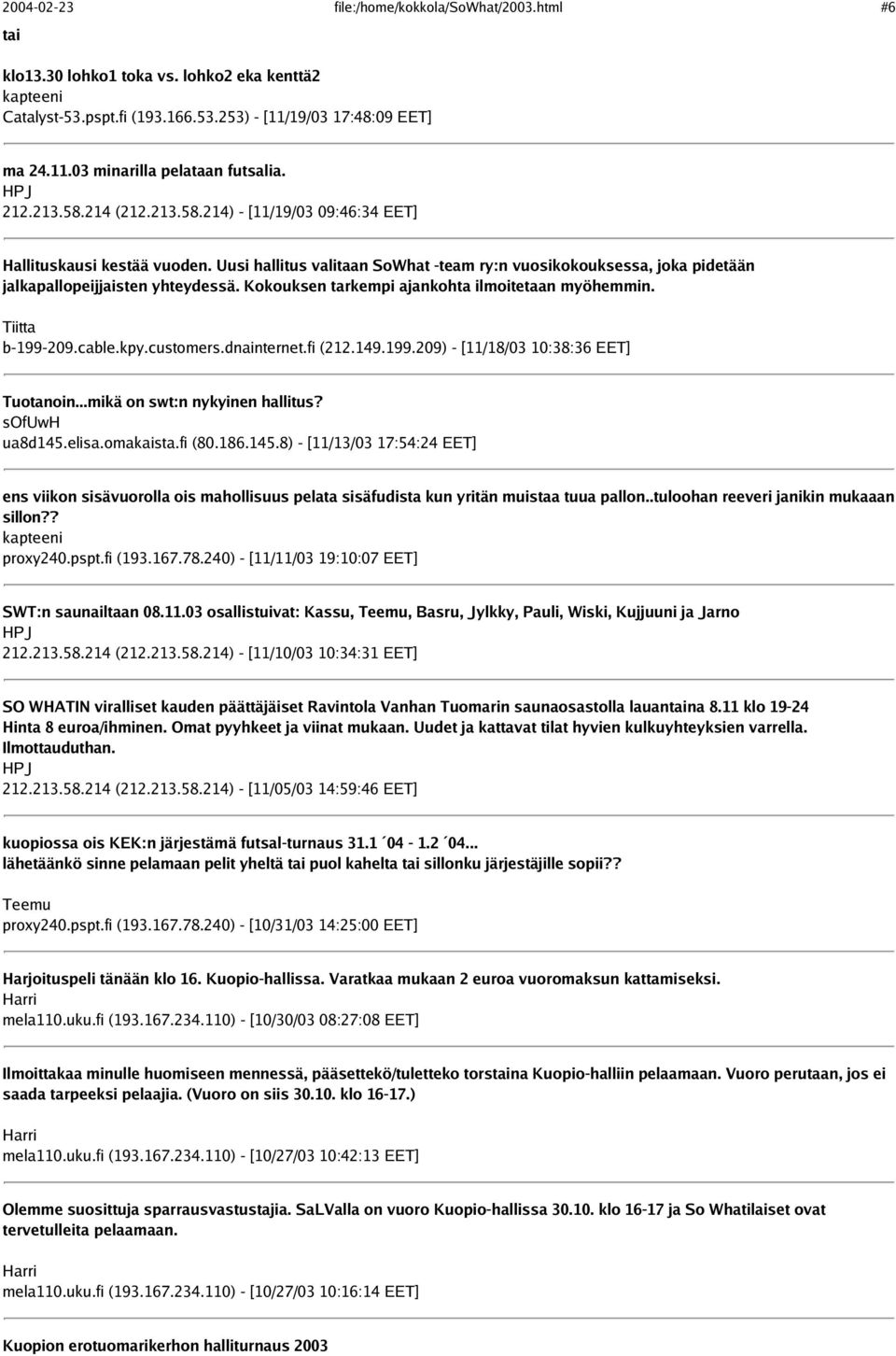 Kokouksen tarkempi ajankohta ilmoitetaan myöhemmin. Tiitta b-199-209.cable.kpy.customers.dnainternet.fi (212.149.199.209) - [11/18/03 10:38:36 EET] Tuotanoin...mikä on swt:n nykyinen hallitus?