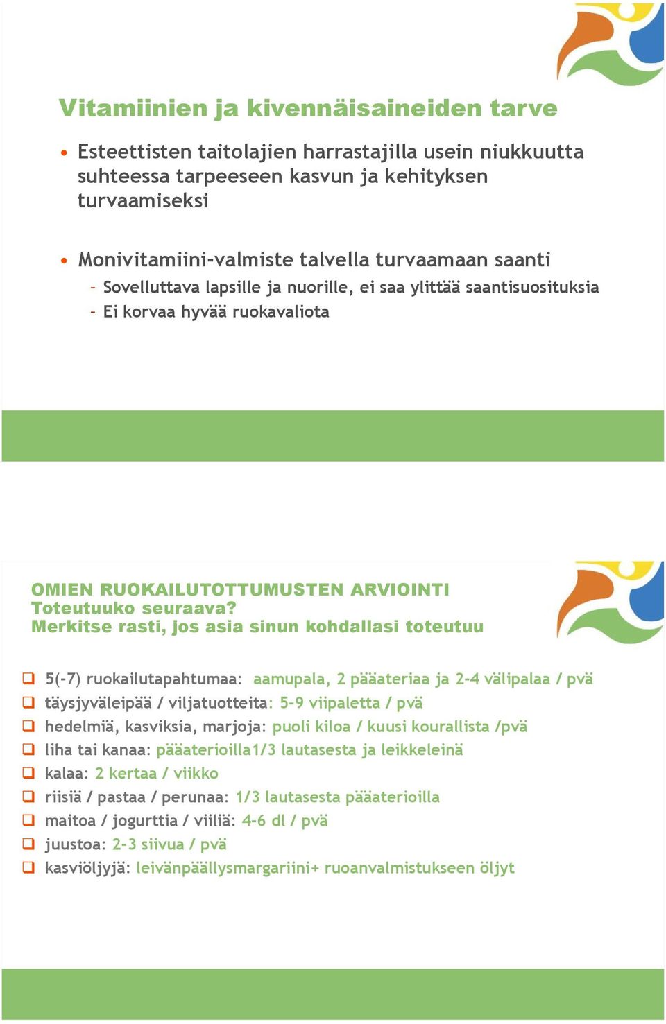 Merkitse rasti, jos asia sinun kohdallasi toteutuu 5(-7) ruokailutapahtumaa: aamupala, 2 pääateriaa ja 2-4 välipalaa / pvä täysjyväleipää / viljatuotteita: 5-9 viipaletta / pvä hedelmiä, kasviksia,