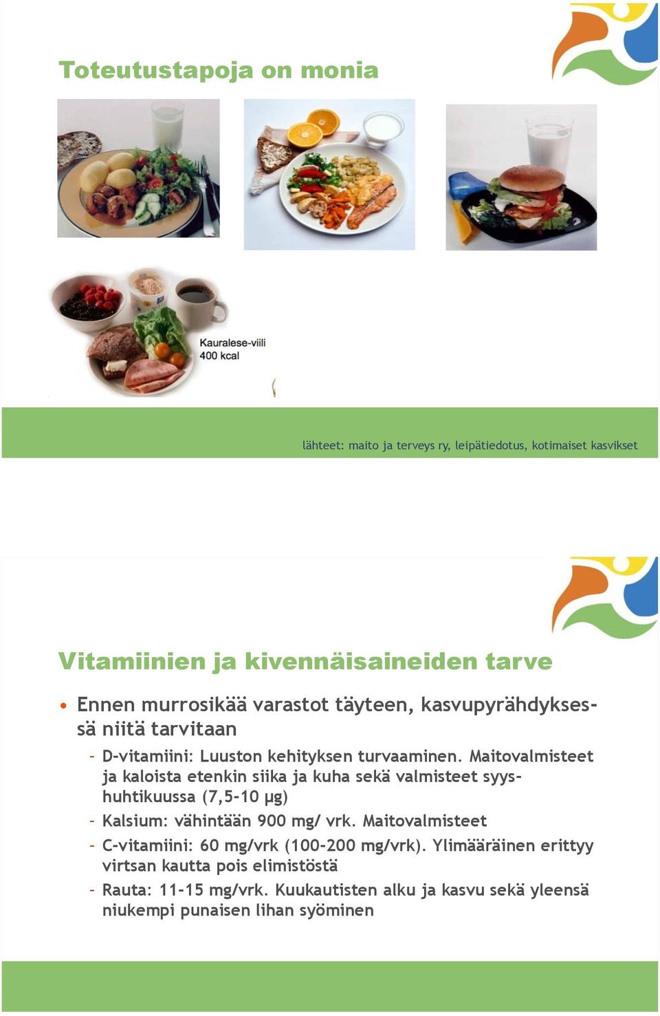 Maitovalmisteet ja kaloista etenkin siika ja kuha sekä valmisteet syyshuhtikuussa (7,5-10 µg) Kalsium: vähintään 900 mg/ vrk.