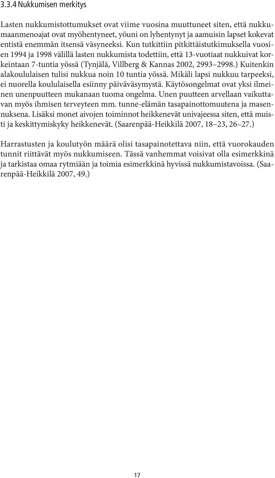 Kun tutkittiin pitkittäistutkimuksella vuosien 1994 ja 1998 välillä lasten nukkumista todettiin, että 13-vuotiaat nukkuivat korkeintaan 7-tuntia yössä (Tynjälä, Villberg & Kannas 2002, 2993 2998.