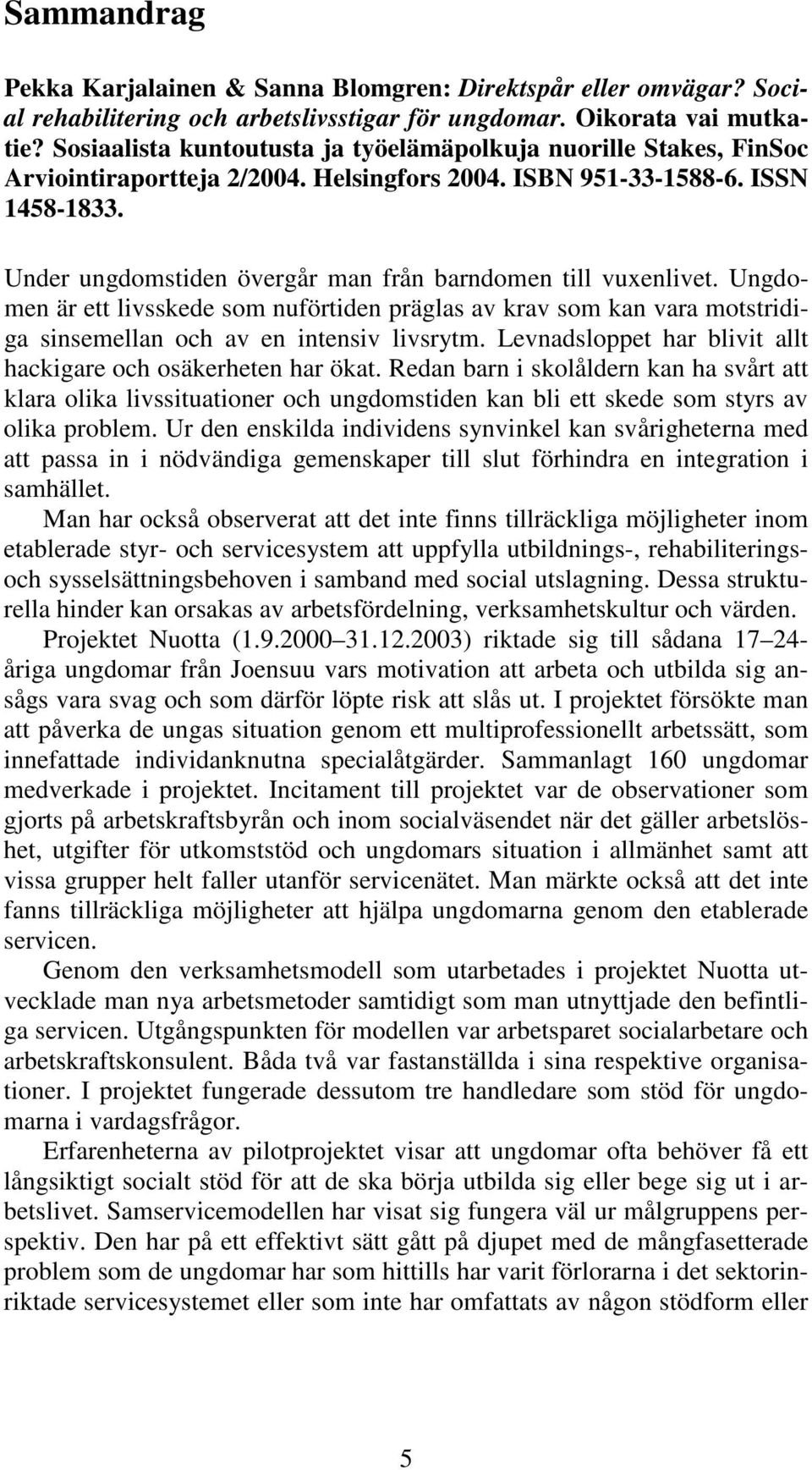 Under ungdomstiden övergår man från barndomen till vuxenlivet. Ungdomen är ett livsskede som nuförtiden präglas av krav som kan vara motstridiga sinsemellan och av en intensiv livsrytm.