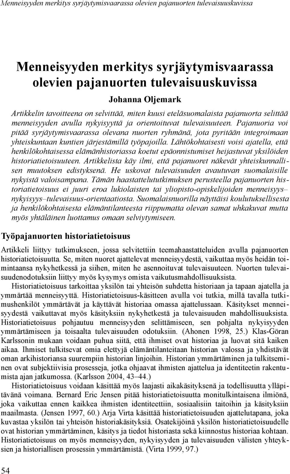 Pajanuoria voi pitää syrjäytymisvaarassa olevana nuorten ryhmänä, jota pyritään integroimaan yhteiskuntaan kuntien järjestämillä työpajoilla.