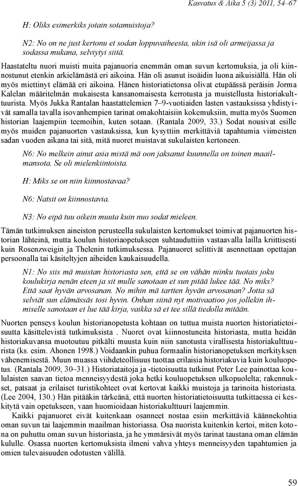 Hän oli myös miettinyt elämää eri aikoina. Hänen historiatietonsa olivat etupäässä peräisin Jorma Kalelan määritelmän mukaisesta kansanomaisesta kerrotusta ja muistellusta historiakulttuurista.