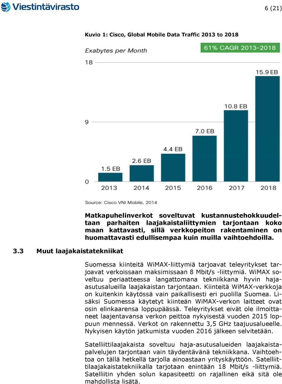 edullisempaa kuin muilla vaihtoehdoilla. Suomessa kiinteitä WiMAX-liittymiä tarjoavat teleyritykset tarjoavat verkoissaan maksimissaan 8 Mbit/s -liittymiä.