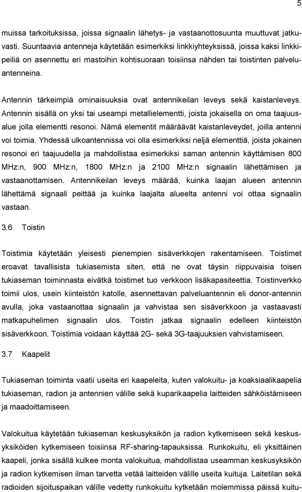 Antennin tärkeimpiä ominaisuuksia ovat antennikeilan leveys sekä kaistanleveys. Antennin sisällä on yksi tai useampi metallielementti, joista jokaisella on oma taajuusalue jolla elementti resonoi.