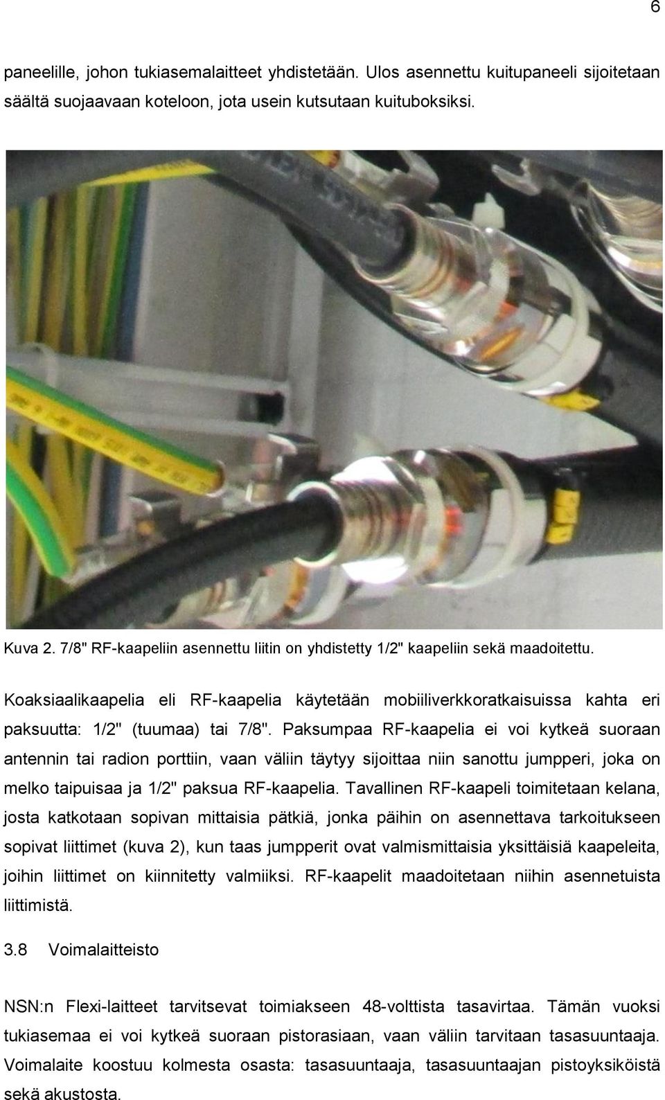 Paksumpaa RF-kaapelia ei voi kytkeä suoraan antennin tai radion porttiin, vaan väliin täytyy sijoittaa niin sanottu jumpperi, joka on melko taipuisaa ja 1/2" paksua RF-kaapelia.