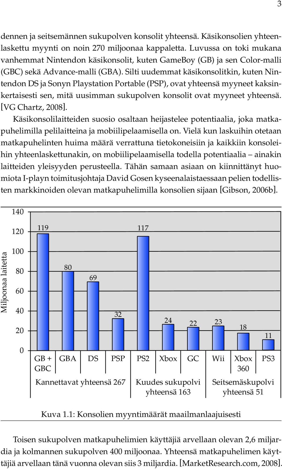 Silti uudemmat käsikonsolitkin, kuten Nintendon DS ja Sonyn Playstation Portable (PSP), ovat yhteensä myyneet kaksinkertaisesti sen, mitä uusimman sukupolven konsolit ovat myyneet yhteensä.