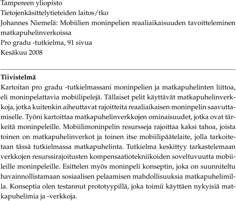 Tällaiset pelit käyttävät matkapuhelinverkkoja, jotka kuitenkin aiheuttavat rajoitteita reaaliaikaisen moninpelin saavuttamiselle.