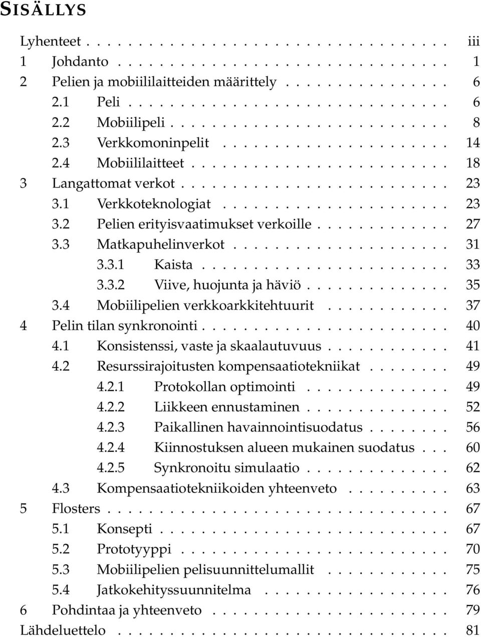 ..................... 23 3.2 Pelien erityisvaatimukset verkoille............. 27 3.3 Matkapuhelinverkot..................... 31 3.3.1 Kaista........................ 33 3.3.2 Viive, huojunta ja häviö.