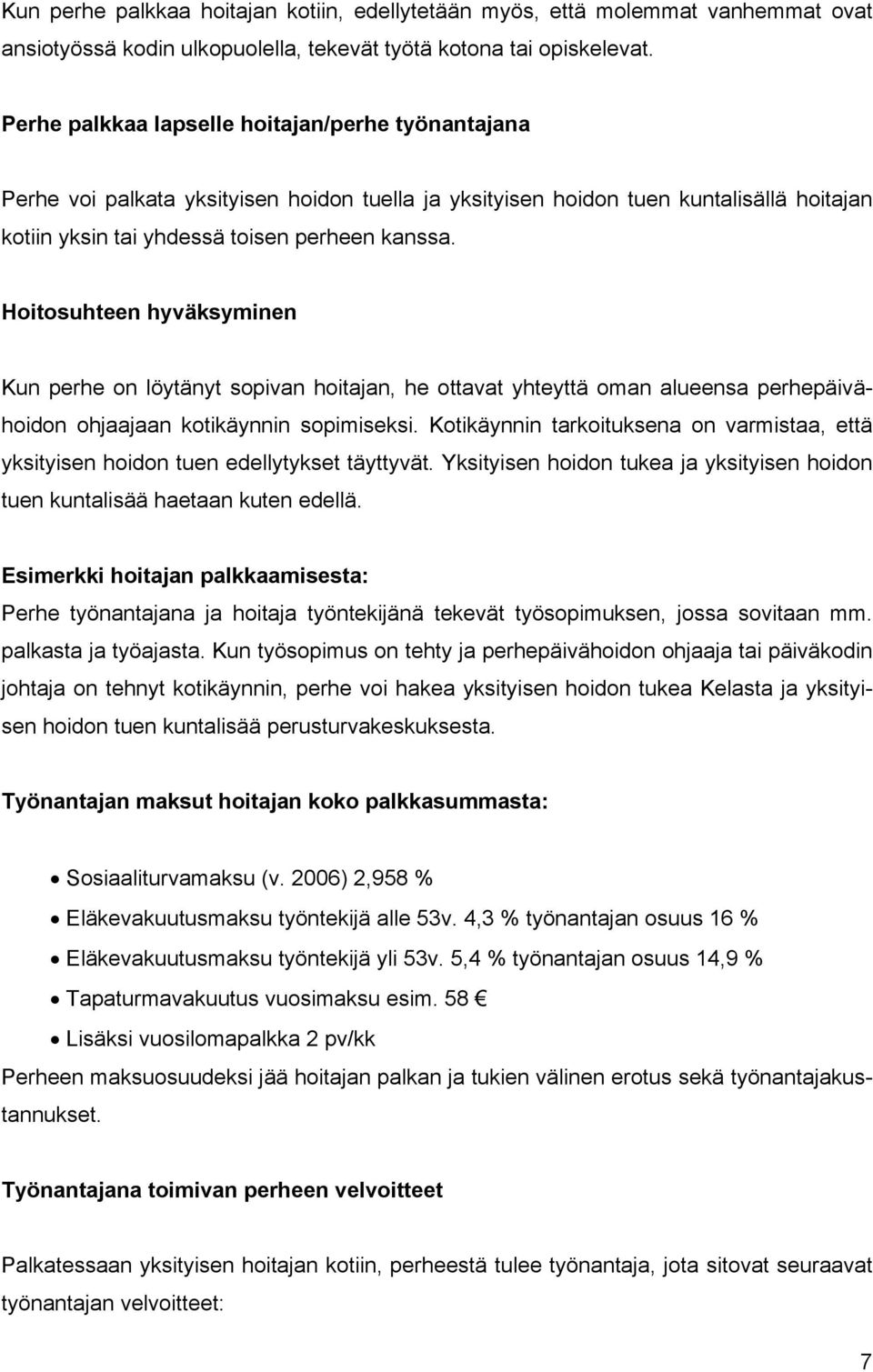 Hoitosuhteen hyväksyminen Kun perhe on löytänyt sopivan hoitajan, he ottavat yhteyttä oman alueensa perhepäivähoidon ohjaajaan kotikäynnin sopimiseksi.