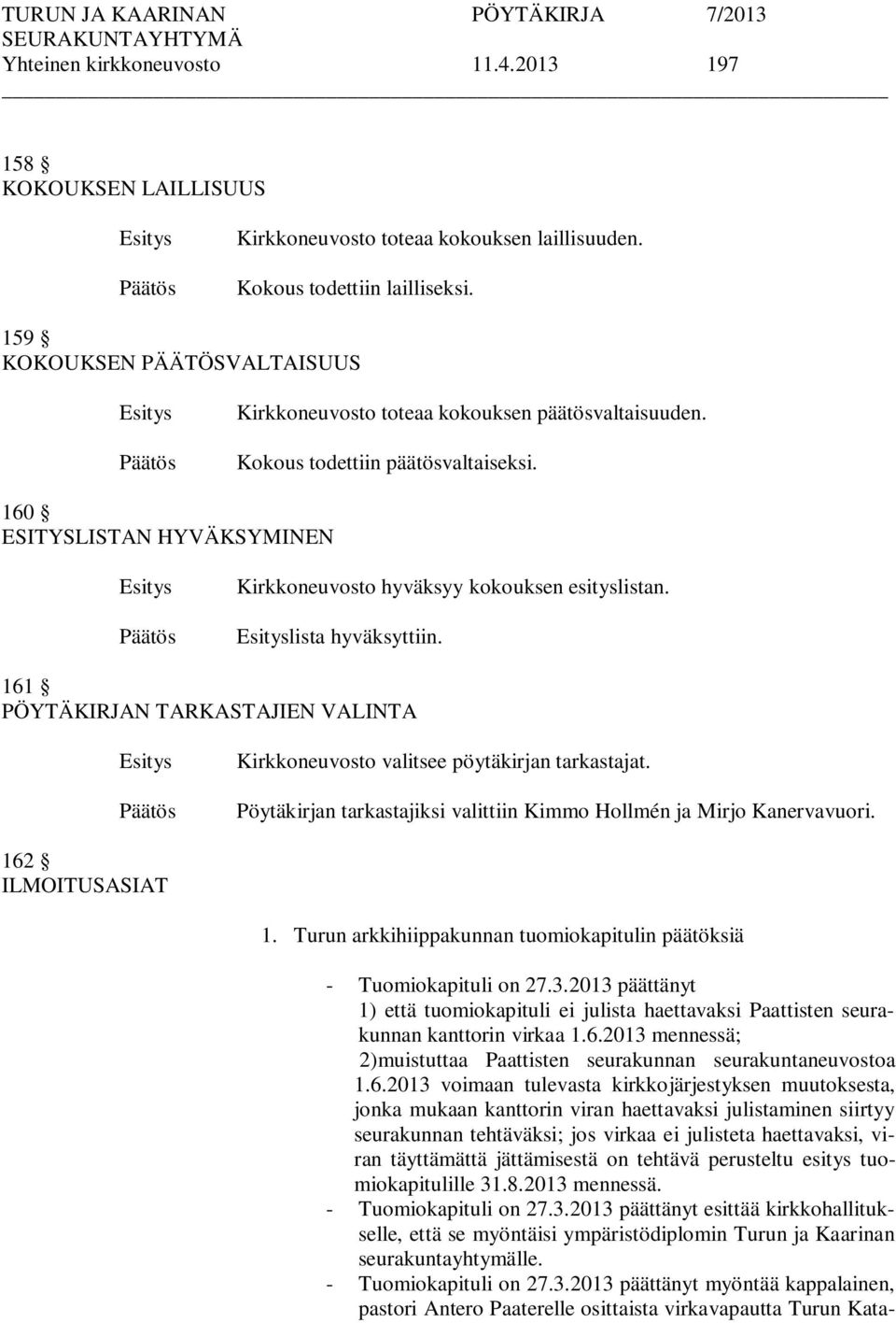 lista hyväksyttiin. 161 PÖYTÄKIRJAN TARKASTAJIEN VALINTA Kirkkoneuvosto valitsee pöytäkirjan tarkastajat. Pöytäkirjan tarkastajiksi valittiin Kimmo Hollmén ja Mirjo Kanervavuori. 162 ILMOITUSASIAT 1.