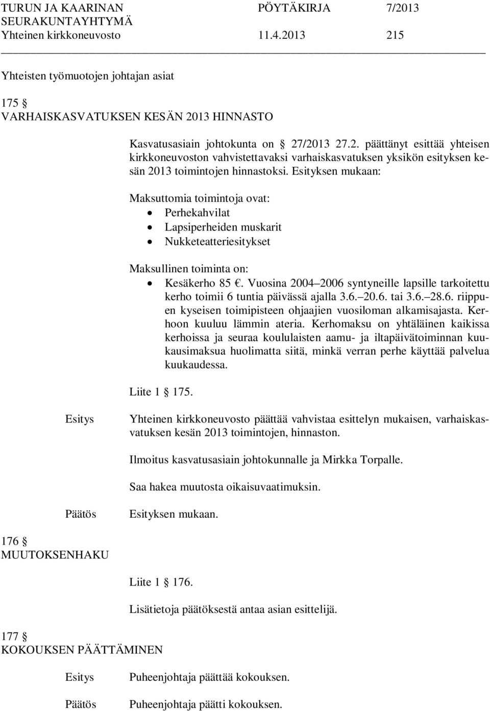 Vuosina 2004 2006 syntyneille lapsille tarkoitettu kerho toimii 6 tuntia päivässä ajalla 3.6. 20.6. tai 3.6. 28.6. riippuen kyseisen toimipisteen ohjaajien vuosiloman alkamisajasta.