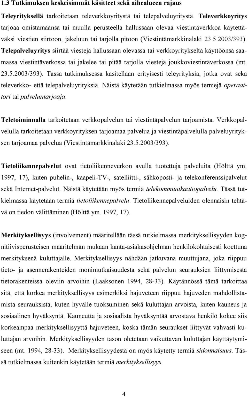 Telepalveluyritys siirtää viestejä hallussaan olevassa tai verkkoyritykseltä käyttöönsä saamassa viestintäverkossa tai jakelee tai pitää tarjolla viestejä joukkoviestintäverkossa (mt. 23.5.2003/393).