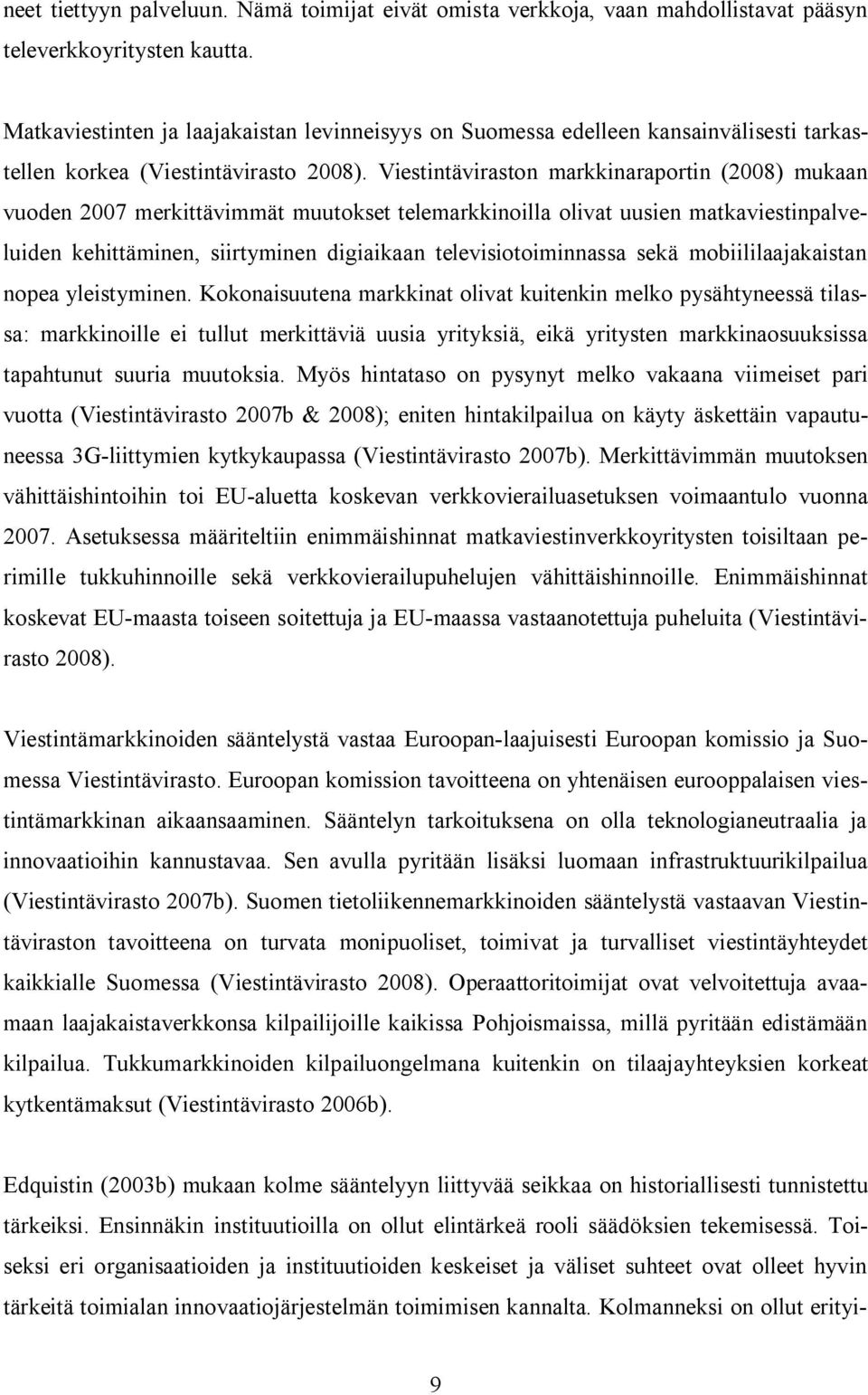 Viestintäviraston markkinaraportin (2008) mukaan vuoden 2007 merkittävimmät muutokset telemarkkinoilla olivat uusien matkaviestinpalveluiden kehittäminen, siirtyminen digiaikaan televisiotoiminnassa