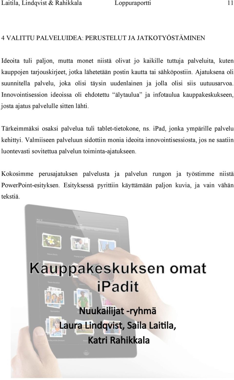 Innovointisession ideoissa oli ehdotettu älytaulua ja infotaulua kauppakeskukseen, josta ajatus palvelulle sitten lähti. Tärkeimmäksi osaksi palvelua tuli tablet-tietokone, ns.