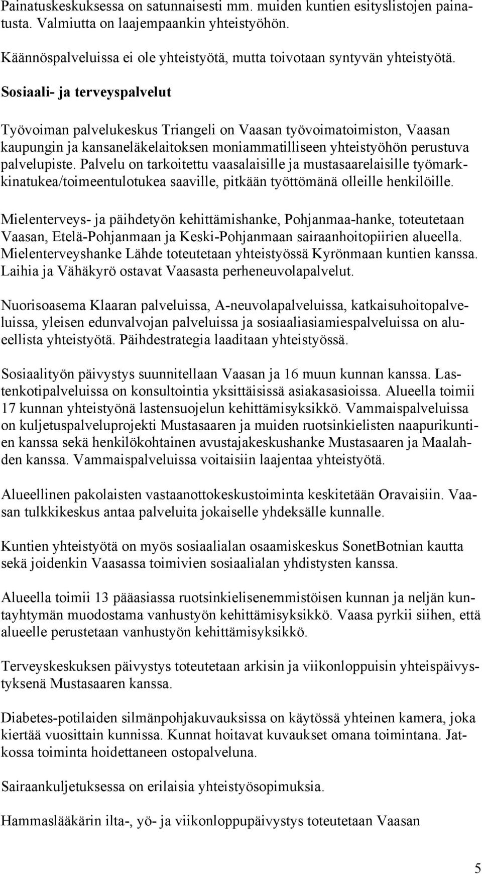 Palvelu on tarkoitettu vaasalaisille ja mustasaarelaisille työmarkkinatukea/toimeentulotukea saaville, pitkään työttömänä olleille henkilöille.