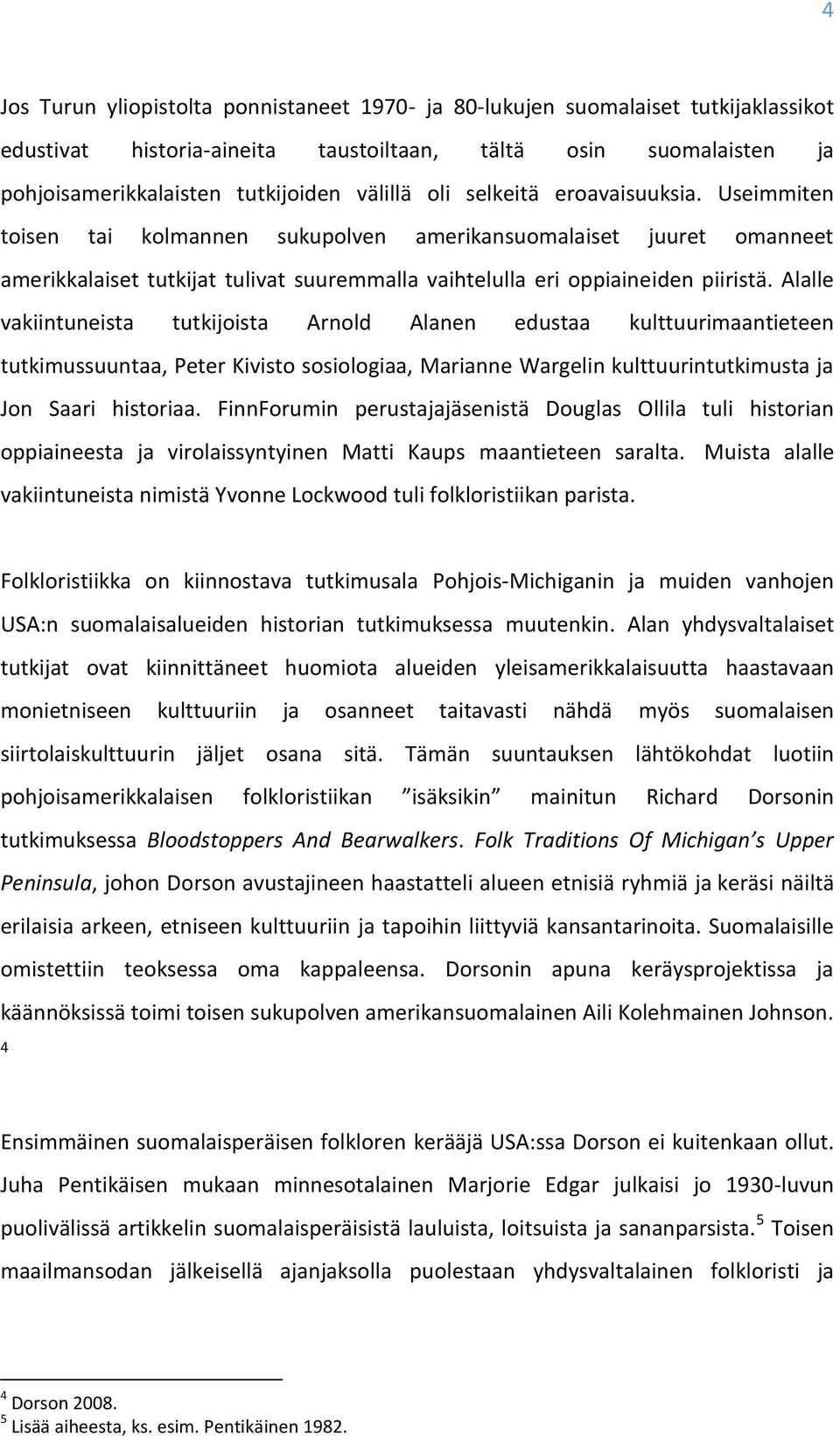 Alalle vakiintuneista tutkijoista Arnold Alanen edustaa kulttuurimaantieteen tutkimussuuntaa, Peter Kivisto sosiologiaa, Marianne Wargelin kulttuurintutkimusta ja Jon Saari historiaa.