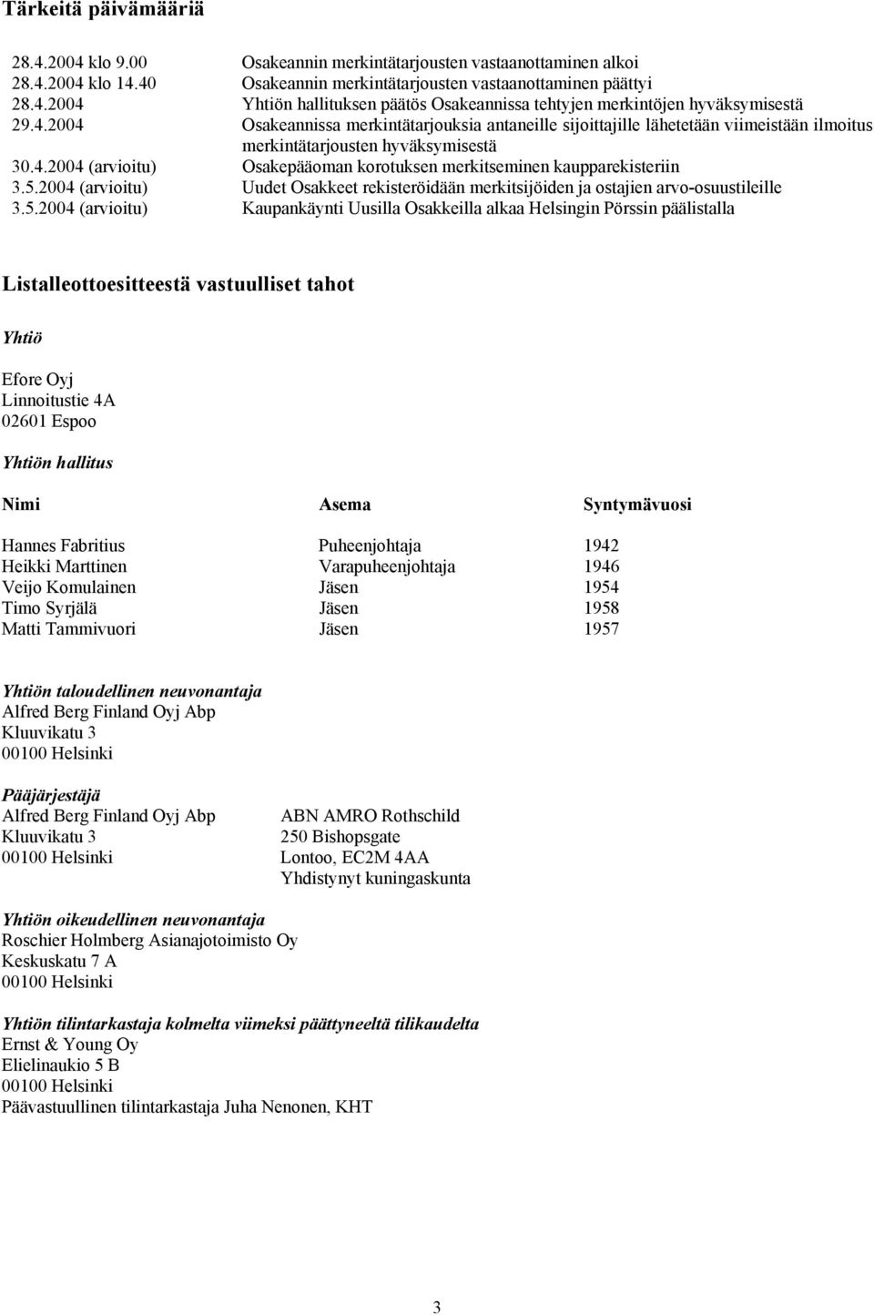 5.2004 (arvioitu) Uudet Osakkeet rekisteröidään merkitsijöiden ja ostajien arvo-osuustileille 3.5.2004 (arvioitu) Kaupankäynti Uusilla Osakkeilla alkaa Helsingin Pörssin päälistalla