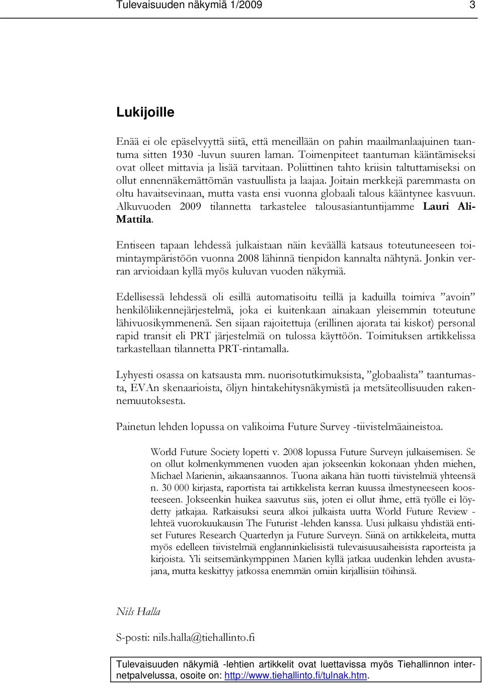 Joitain merkkejä paremmasta on oltu havaitsevinaan, mutta vasta ensi vuonna globaali talous kääntynee kasvuun. Alkuvuoden 2009 tilannetta tarkastelee talousasiantuntijamme Lauri Ali- Mattila.