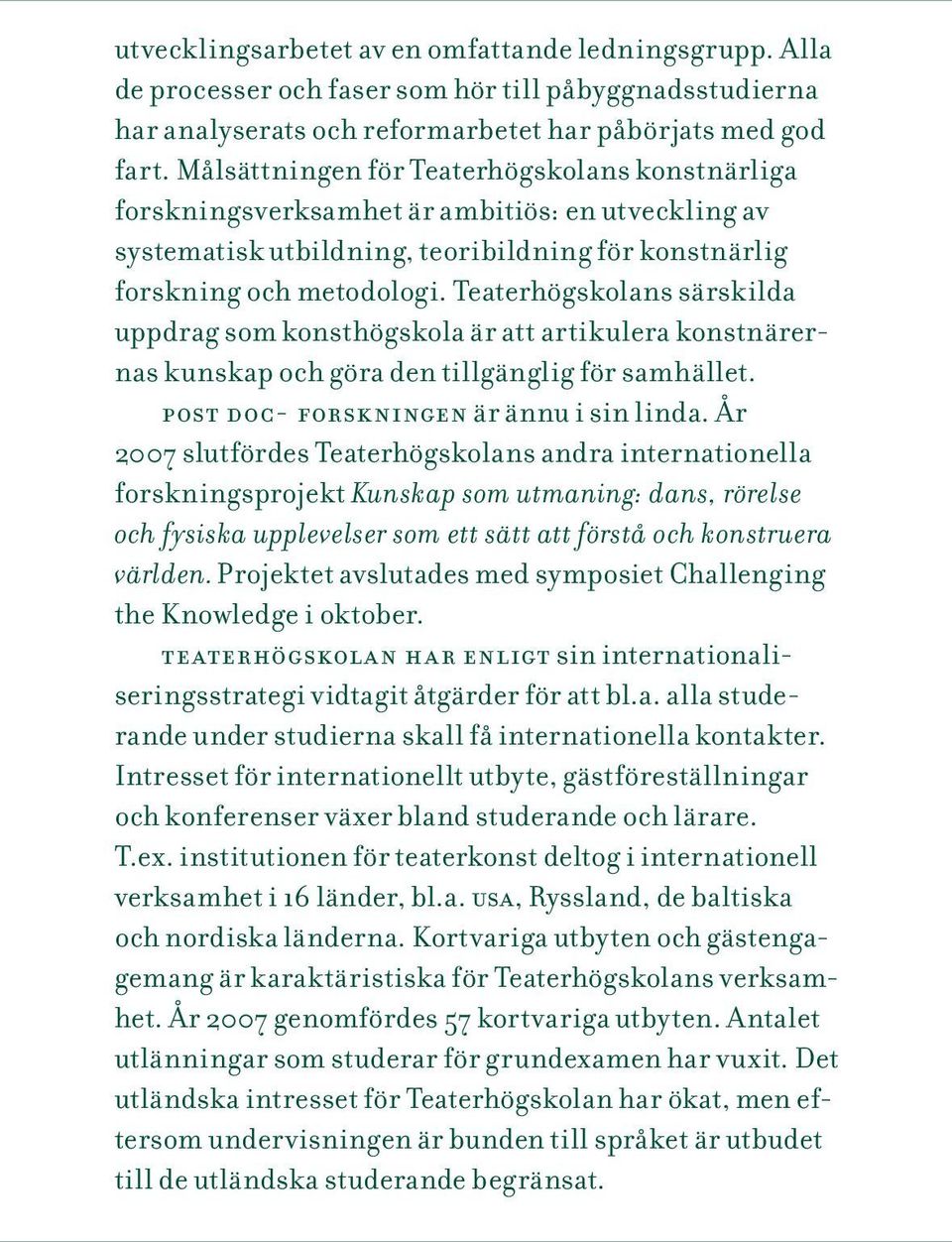 Teaterhögskolans särskilda uppdrag som konsthögskola är att artikulera konstnärernas kunskap och göra den tillgänglig för samhället. post doc- forskningen är ännu i sin linda.